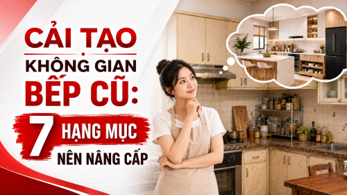 CẢI TẠO KHÔNG GIAN BẾP CŨ: 7 HẠNG MỤC NÊN NÂNG CẤP