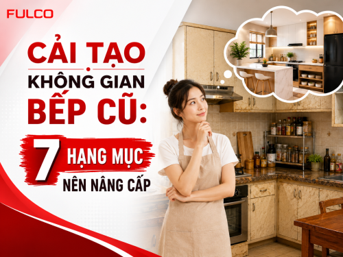 CẢI TẠO KHÔNG GIAN BẾP CŨ: 7 HẠNG MỤC NÊN NÂNG CẤP