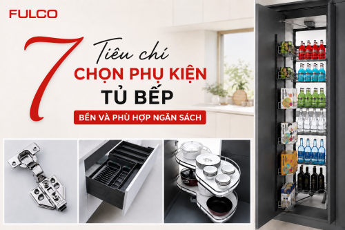 7 TIÊU CHÍ CHỌN PHỤ KIỆN TỦ BẾP BỀN VÀ PHÙ HỢP NGÂN SÁCH