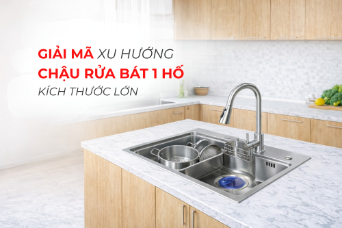 Giải mã xu hướng chậu rửa bát 1 hố kích thước lớn