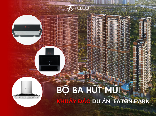 BỘ BA HÚT MÙI KHUẤY ĐẢO DỰ ÁN CĂN HỘ EATON PARK & GAMUDA LAND QUẬN 2