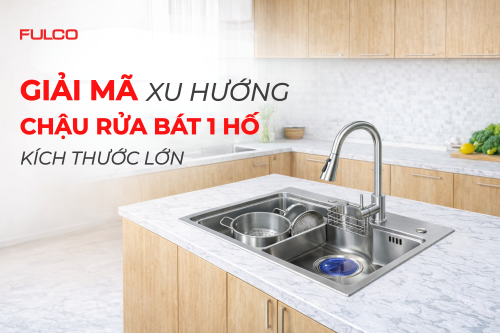 Giải mã xu hướng chậu rửa bát 1 hố kích thước lớn